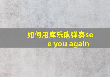 如何用库乐队弹奏see you again